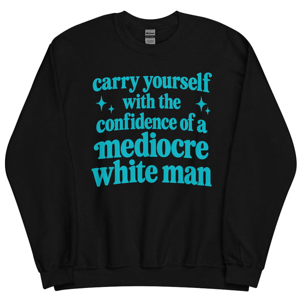 Carry Yourself With the Confidence of a Mediocre White Man graphic sweatshirt for women in STEM, students, researchers and romance readers.