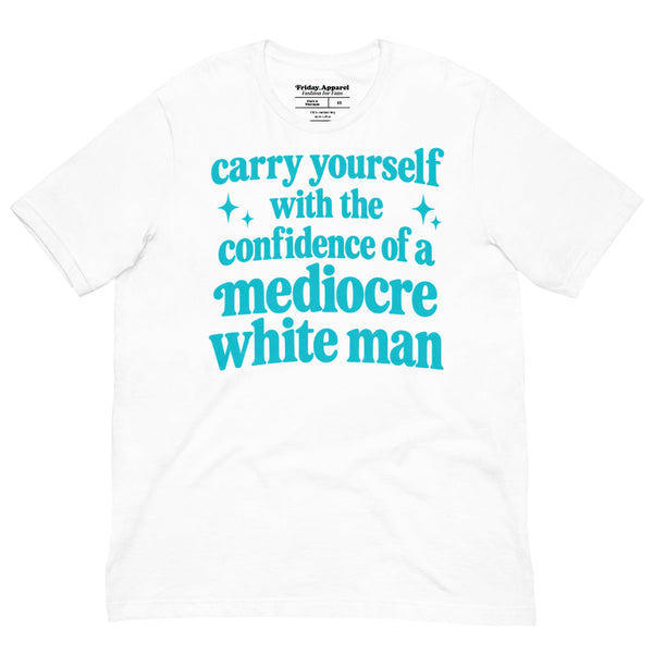 Carry Yourself With the Confidence of a Mediocre White Man graphic t-shirt for women in STEM, students, researchers and science lovers.