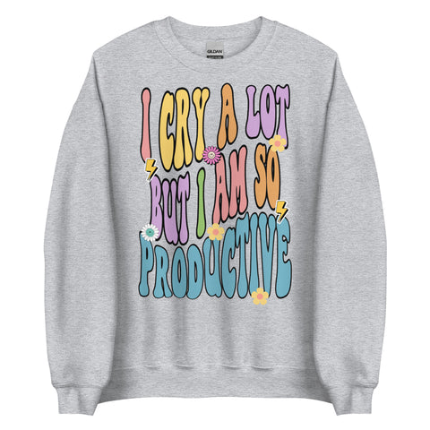 I Cry A Lot But I Am So Productive Sweatshirt